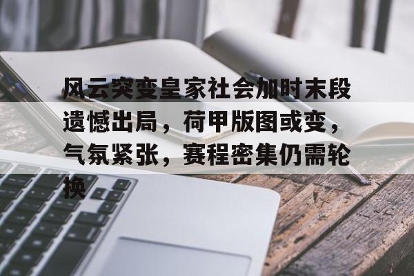 九游官网-包含风云突变皇家社会加时末段遗憾出局，荷甲版图或变，气氛紧张，赛程密集仍需轮换的词条